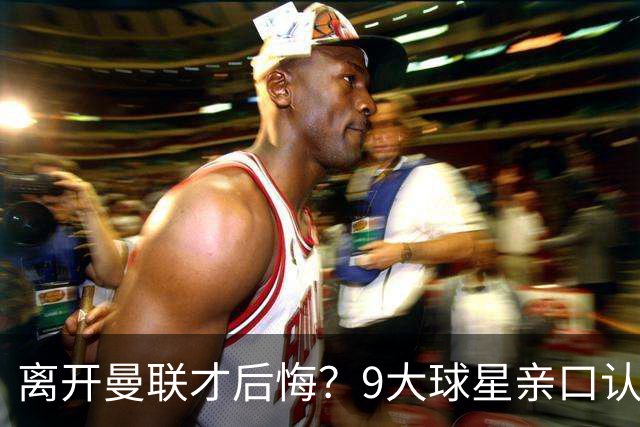 离开曼联才后悔？9大球星亲口认错，小贝基恩在列